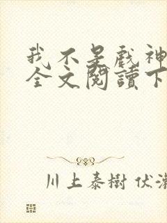 我不是戏神免费全文阅读下载