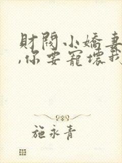 财阀小娇妻,叔,你要宠坏我