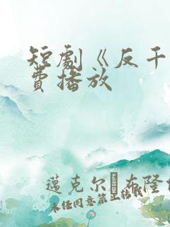 短剧《反千》免费播放