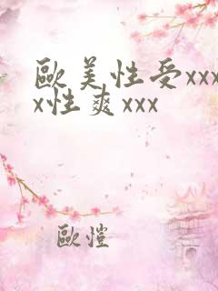 欧美性受xxxx性爽xxx