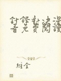 针锋对决漫画快看免费阅读下拉