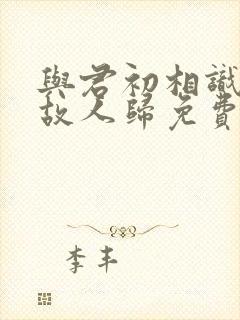 与君初相识恰似故人归免费观看完整版