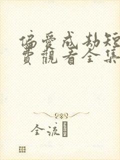 偏爱成劫短剧免费观看全集高清版