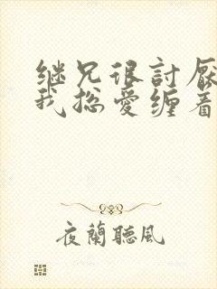 继兄很讨厌我但我总爱缠着他小说免费阅读