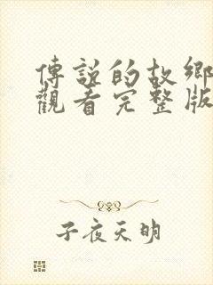 传说的故乡免费观看完整版在线全集