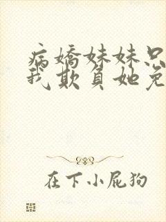 病娇妹妹只想让我欺负她免费漫画第