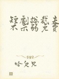 短剧总裁夫人从不示弱免费观看全集