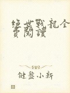 绝世战龙全文免费阅读