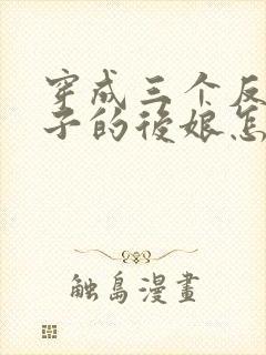 穿成三个反派崽子的后娘怎么办小说免费阅读