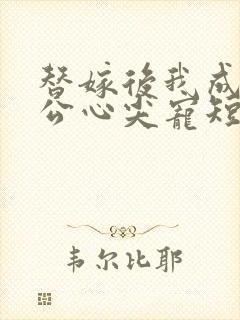 替嫁后我成了老公心尖宠短剧