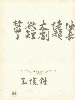 禁欲大佬他沦陷了短剧超长