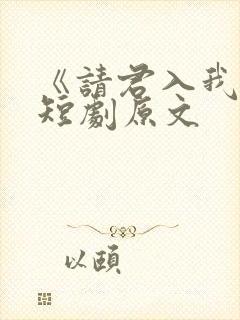 《请君入我怀》短剧原文