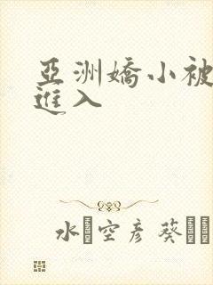 亚洲娇小被黑人进入