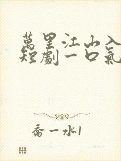 万里江山入我怀短剧一口气全集