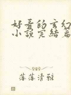 好看的玄幻仙侠小说完结篇