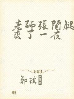 老师张开腿让我爽了一夜