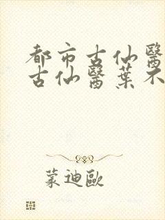 都市古仙医都市古仙医叶不凡