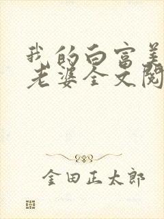 我的白富美总裁老婆全文阅读