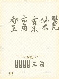 都市古仙医小说主角叶不凡