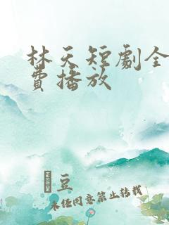 林天短剧全集免费播放