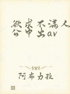 欲求不满人妻与公中出av