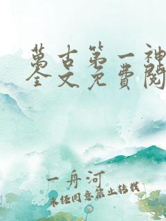万古第一神小说全文免费阅读无弹窗