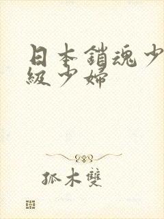 日本销魂少妇顶级少妇