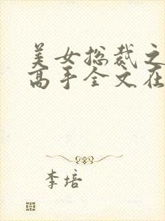 美女总裁之贴身高手全文在线阅读