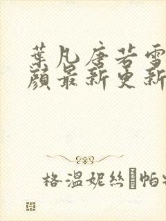 叶凡唐若雪宋红颜最新更新章节