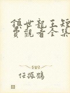 镇世龙王短剧免费观看全集高清