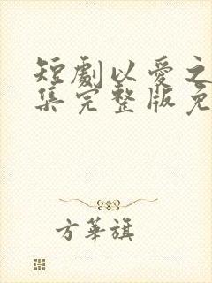 短剧以爱之名全集完整版免费观看