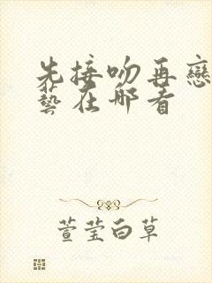 先接吻再恋爱综艺在哪看