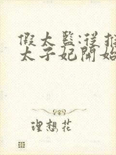 假太监:从推倒太子妃开始全本免费