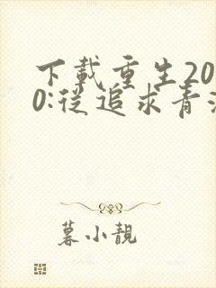 下载重生2000:从追求青涩校花同桌开始