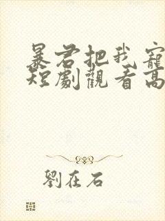 暴君把我宠上天短剧观看高清