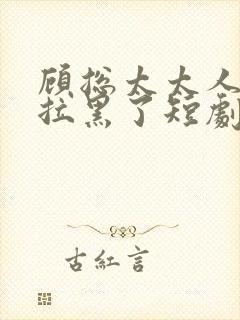 顾总太太人把你拉黑了短剧