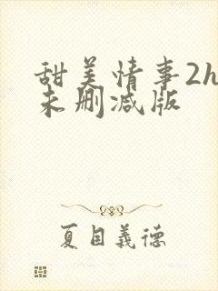 甜美情事2hd未删减版