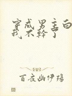 穿成男主白月光我不干了