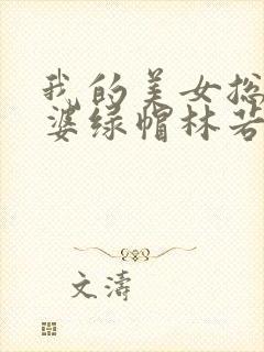 我的美女总裁老婆绿帽林若溪