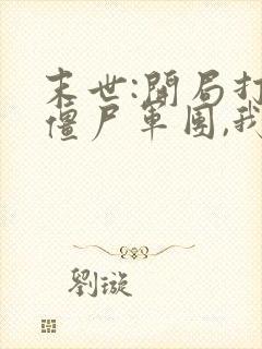 末世:开局打造僵尸军团,我无敌了全集txt