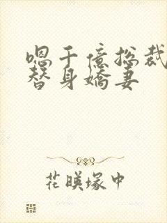 嗯千亿总裁独宠替身娇妻