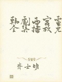 韩剧西宫电视剧全集播放免费观看