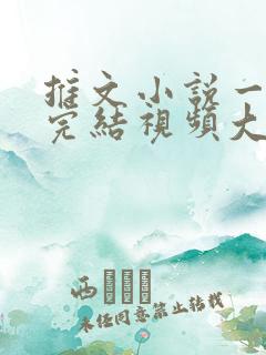 推文小说一口气完结视频大女主/爽文