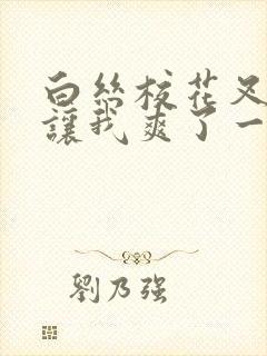 白丝校花叉开腿让我爽了一夜