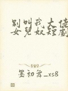 别叫我大佬叫我女儿奴短剧