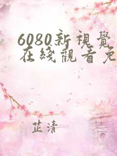 6080新视觉在线观看免费高清电视剧