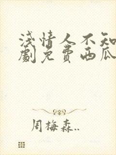 浅情人不知电视剧免费西瓜