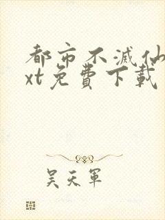 都市不灭仙医txt免费下载