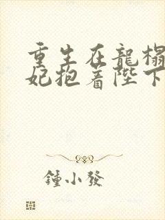 重生在龙榻,宠妃抱着陛下哭