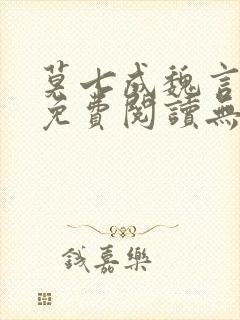 莫七成魏言全文免费阅读无弹窗笔趣